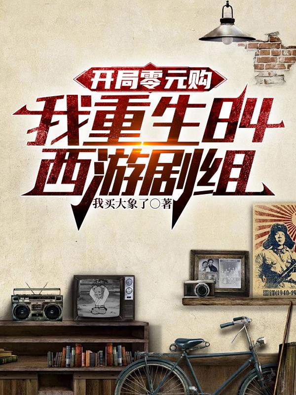 开局零元购，我重生84西游剧组